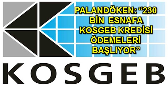 PALANDÖKEN: 230 BİN ESNAFA KOSGEB KREDİSİ ÖDEMELERİ BAŞLIYOR