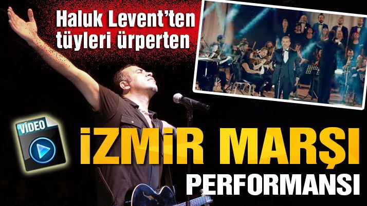 HALUK LEVENT’TEN MUHTEŞEM İZMİR MARŞI…