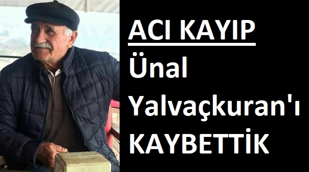 ÜNAL YALVAÇKURAN’I KAYBETTİK