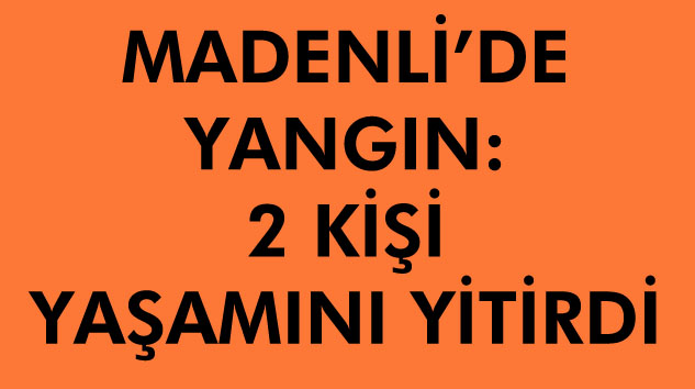 MADENLİ’DE YANGIN FACİASI