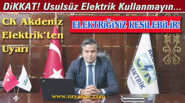 CK AKDENİZ ELEKTRİK’TEN TÜKETİCİLERE ÖNEMLİ UYARI