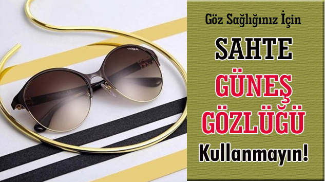 KALİTESİZ VE SAHTE GÜNEŞ GÖZLÜKLERİNE DİKKAT!