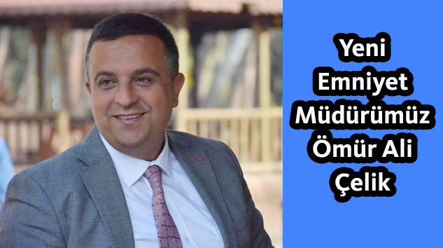 Yeni Emniyet Müdürümüz Ömür Ali Çelik