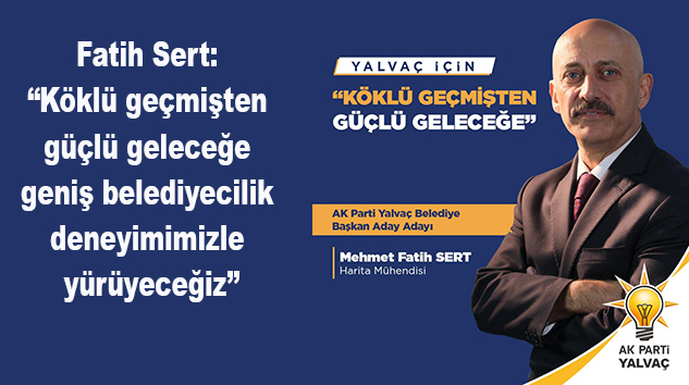 FATİH SERT, 30 yıllık Büyükşehir Belediye deneyimiyle Yalvaç’ı ayağa kaldırmaya talip