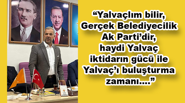 Ak Parti Yalvaç İlçe Başkanı Gencer Kondal: “Yerel seçimlere büyük bir heyecan ve birliktelikle yürüyoruz”