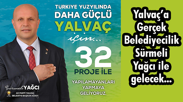 SÜRMELİ YAĞCI, 32 PROJESİYLE YALVAÇ’I YALVAÇ YAPMAYA TALİP