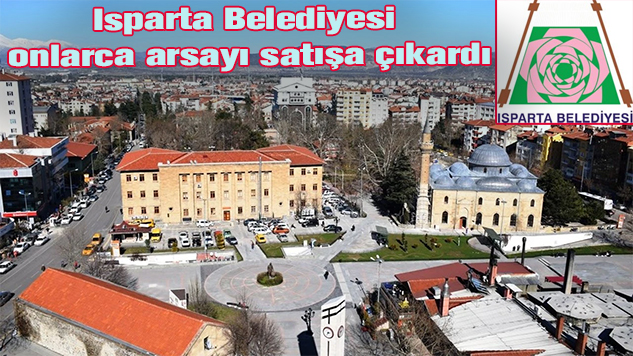 Isparta Belediyesi Onlarca Arsasını Satışa Çıkardı