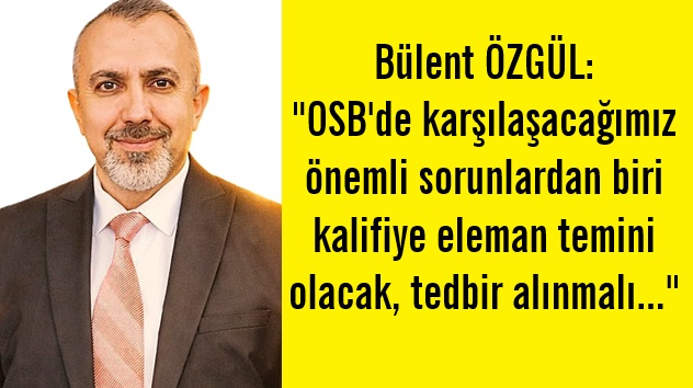 Özgül’den OSB için insan kaynağı temini uyarısı