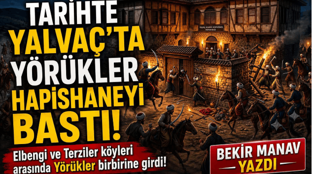 Yıl: 1720 – TARİHTE YALVAÇ’TA YÖRÜKLER HAPİSHANEYİ BASTI!