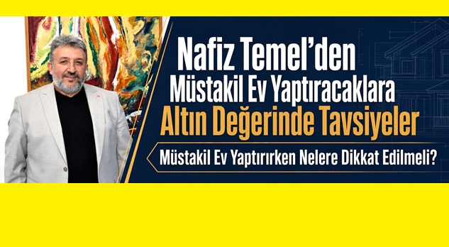 Müstakil ev yaptırmayı düşünenlere Nafiz Temel’den tavsiyeler