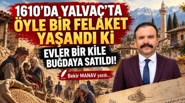 1610 YILINDA YALVAÇ’TA BÜYÜK FELAKET: HALK BİR LOKMA EKMEK İÇİN EVİNİ, BAĞINI, BAHÇESİNİ SATTI!