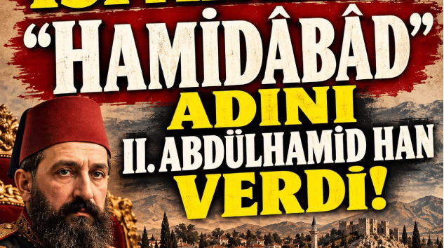 ISPARTA’YA “HAMİDÂBÂD” ADINI II. ABDÜLHAMİD HAN VERDİ!